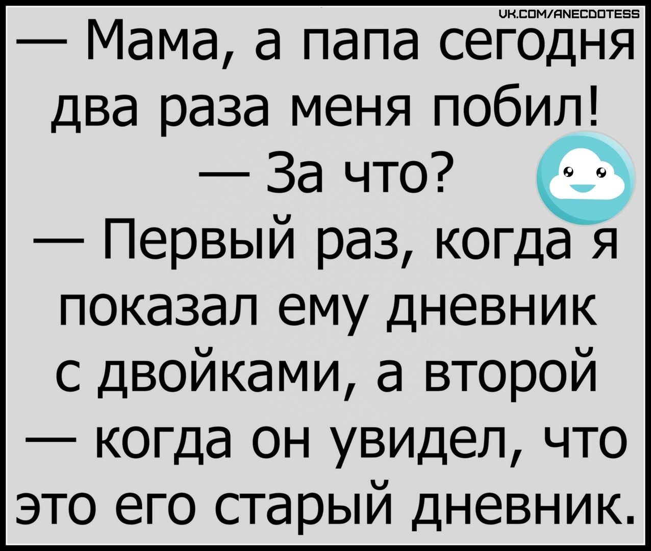 Мама а папа сеЁоднЁ два раза меня побил За что Первый раз когда я показал ему дневник с двойками а второй когда он увидел что это его старый дневник