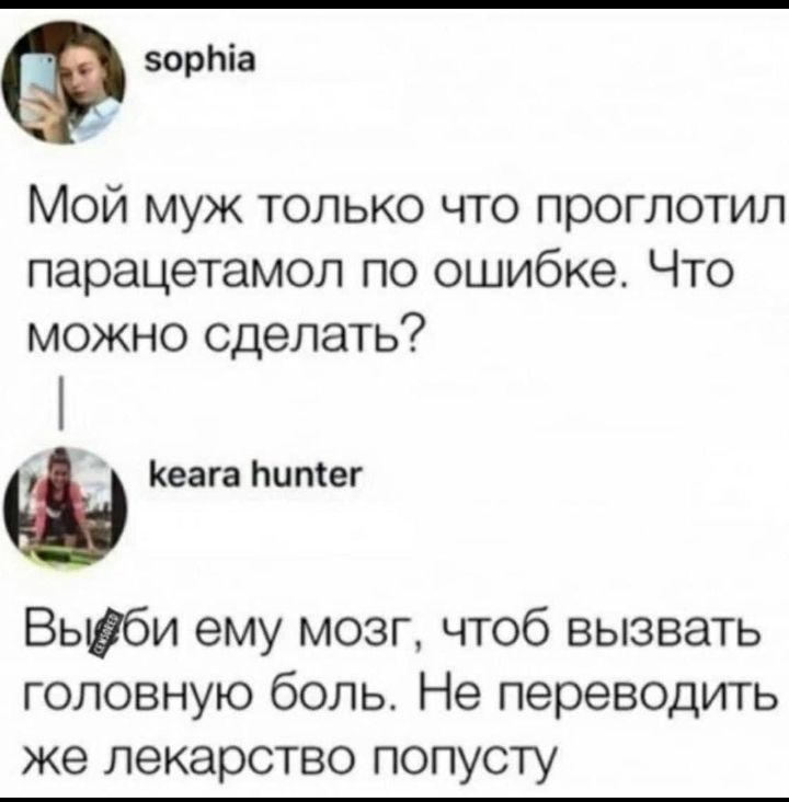 зорЬіа Мой муж только что проглотил парацетамол по ошибке Что можно сделать Кеага Ьитег Вьшби ему мозг чтоб вызвать головную боль Не переводить же лекарство попусту