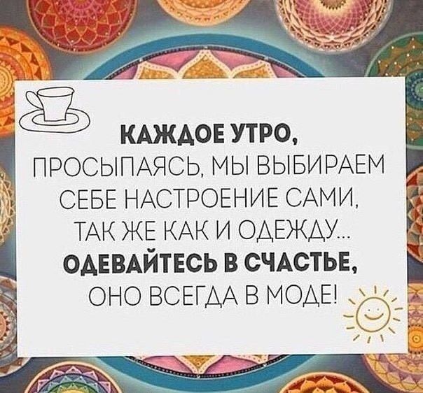 ё кмкдов утро ПРОСЫПАЯСЬ мы ВЫБИРАЕМ СЕБЕ НАСТРОЕНИЕ САМИ ТАК ЖЕ КАК и ОАЕЖАУ ОАЕВАЙТЕСЬ в СЧАСТЬЕ оно ВСЕГДА в МОАЕ