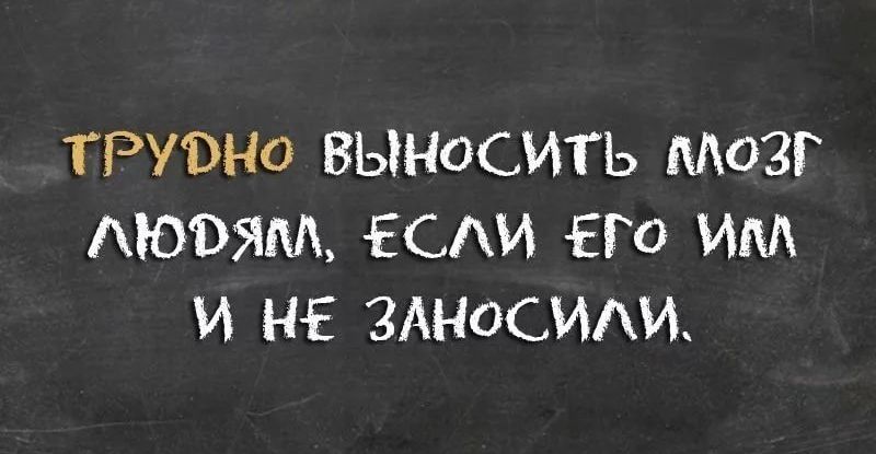 ТРУВНО ВЫНОСИТЬ МОЗГ АЮЭЯМ ЕСИ ЕГО ИМ И НЕ ЗАНОСИАИ