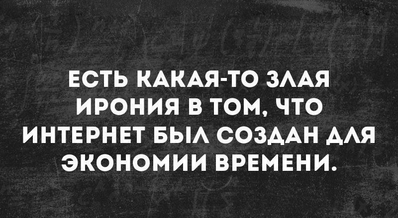 ЕСТЬ КАКАЯ ТО ЗААЯ ИРОНИЯ В ТОМ ЧТО ИНТЕРНЕТ БЫА СОЗААН ААЯ ЭКОНОМИИ ВРЕМЕНИ