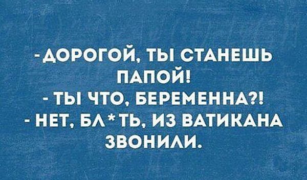 ДОРОГОЙ ТЫ СТАНЕШЬ ПАПОЙ ТЫ ЧТО БЕРЕМЕННА НЕТ БЛ ТЬ ИЗ ВАТИКАНА ЗВОНИЛи