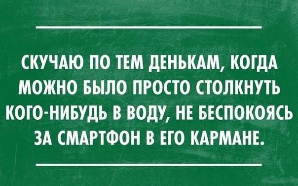 СКУЧАЮ ПО ТЕМ ДЕНЬКАМ КОГДА МОЖНО БЫЛО ПРОСТО СТОЛКНУТЬ КОГО НИБУДЬ В ВОДУ НЕ БЕСПОКОЯСЬ ЗА СМАРТФОН В ЕГО КАРМАНЕ