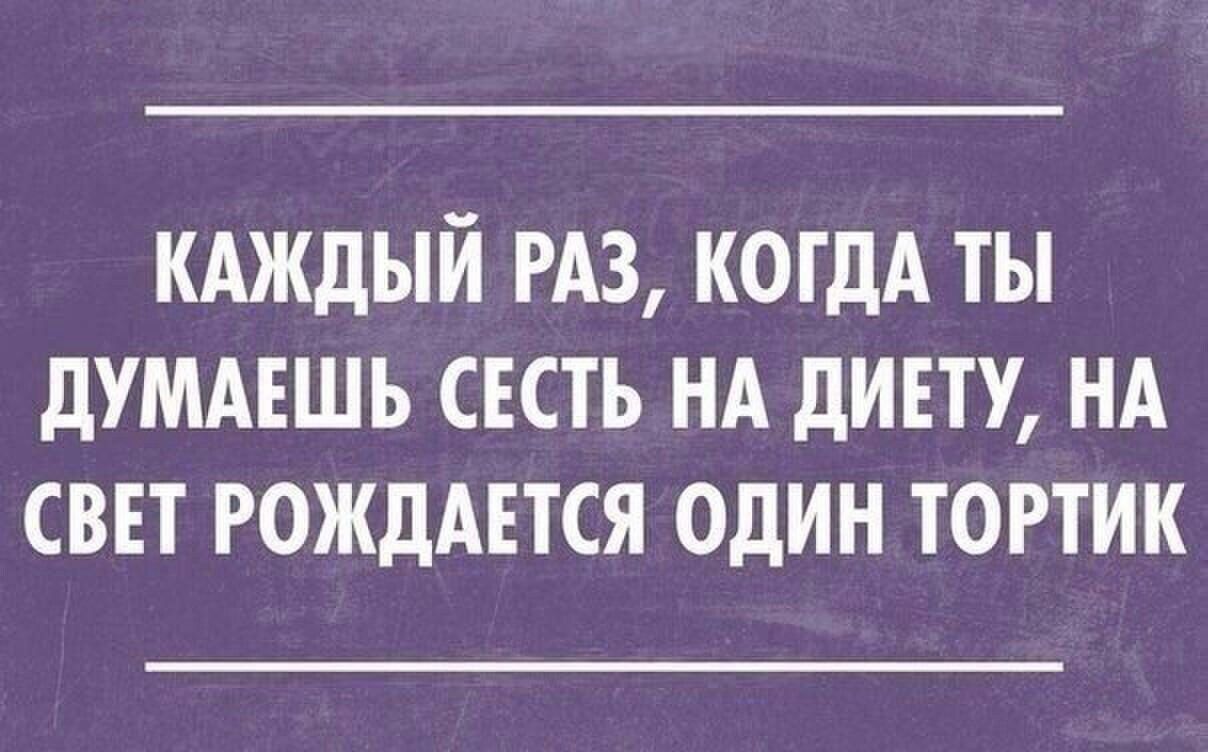 КАЖДЫЙ РАЗ КОГДА ТЫ ДУМАЕШЬ СЕСТЬ НА ДИЕТУ НА СВЕТ РОЖДАЕТСЯ ОДИН ТОРТИК