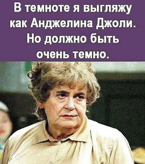 В темноте я выгляжу как Анджелина Джоли. Но должно быть очень темно.