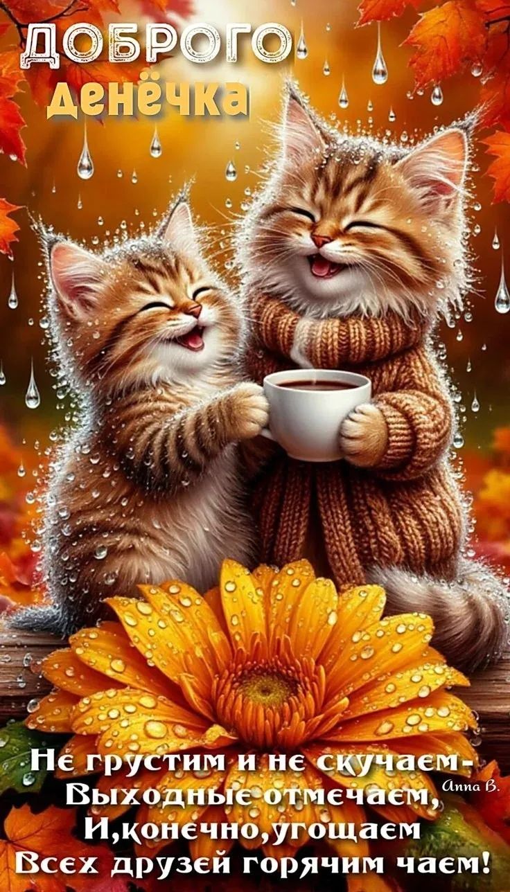 ДОБРОГО денёчка
Не грустим и не скучаем Выходные отмечаем, И, конечно, угощаем Всех друзей горячим чаем! Анна В.