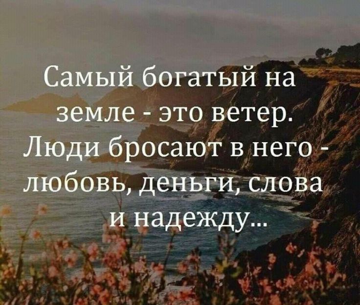 Самый богатый на земле - это ветер. Люди бросают в него - любовь, деньги, слова и надежду...