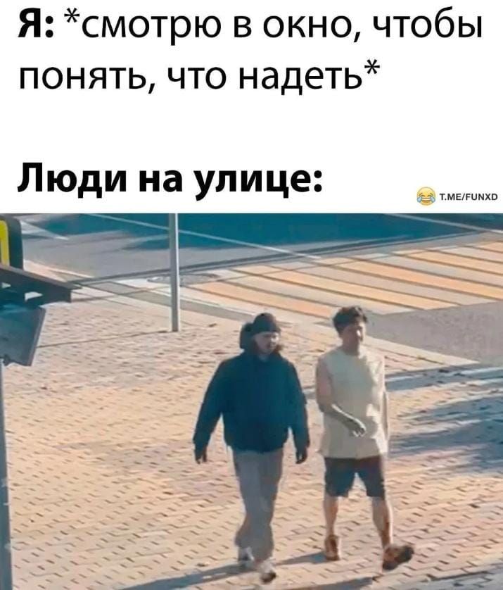 Я: *смотрю в окно, чтобы понять, что надеть*
Люди на улице: