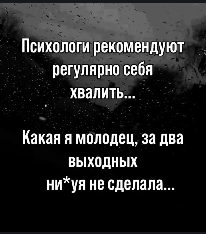Психологи рекомендуют регулярно себя хвалить... Какая я молодец, за два выходных ни*уя не сделала...