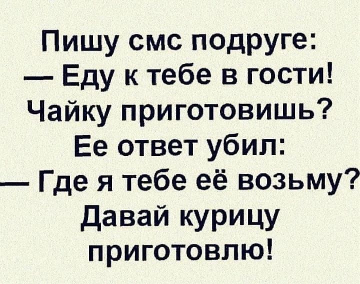 Пишу смс подруге: — Еду к тебе в гости! Чайку приготовишь? Её ответ убил: — Где я тебе её возьму? Давай курицу приготовлю!
