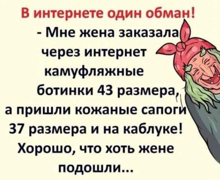 В интернете один обман! - Мне жена заказала через интернет камуфляжные ботинки 43 размера, а пришли кожаные сапоги 37 размера и на каблуке! Хорошо, что хоть жене подошли...