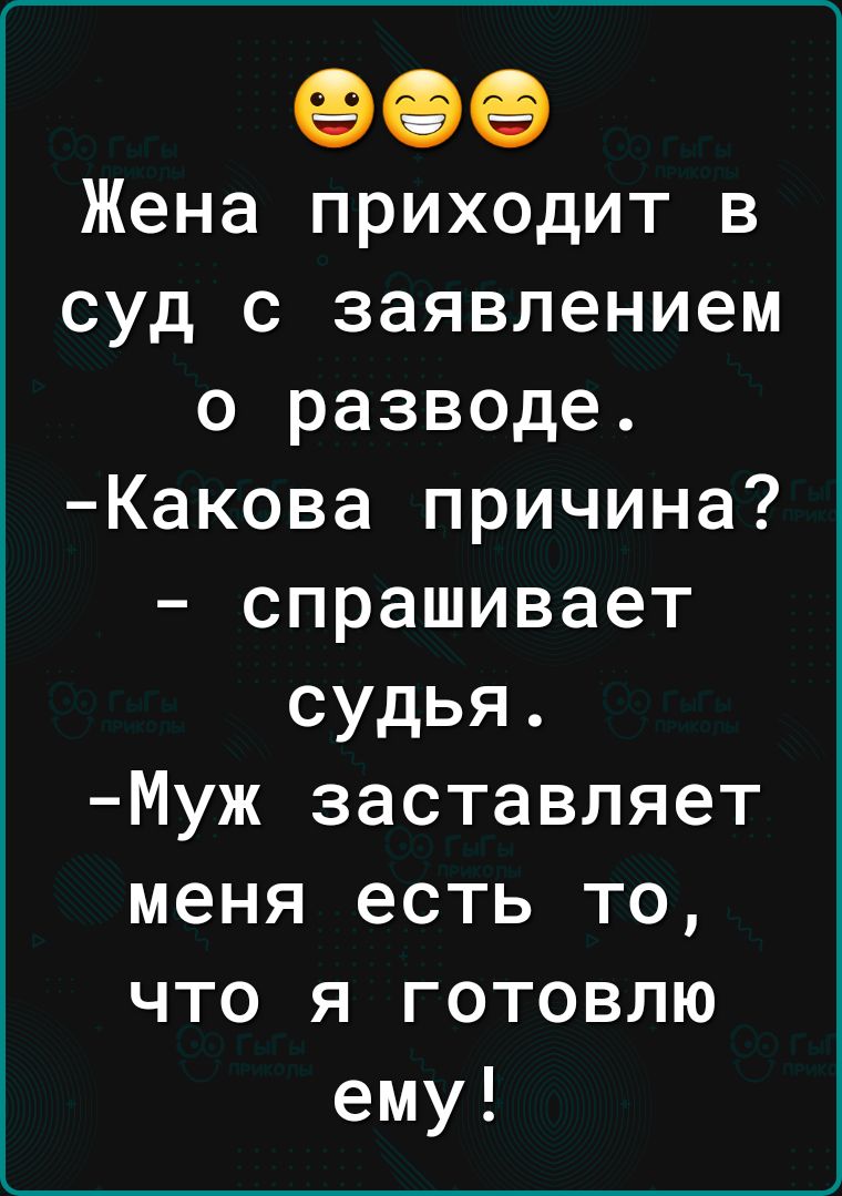 969 Жена приходит в суд с заявлением о разводе Какова причина спрашивает судья Муж заставляет меня есть то что я готовлю ему