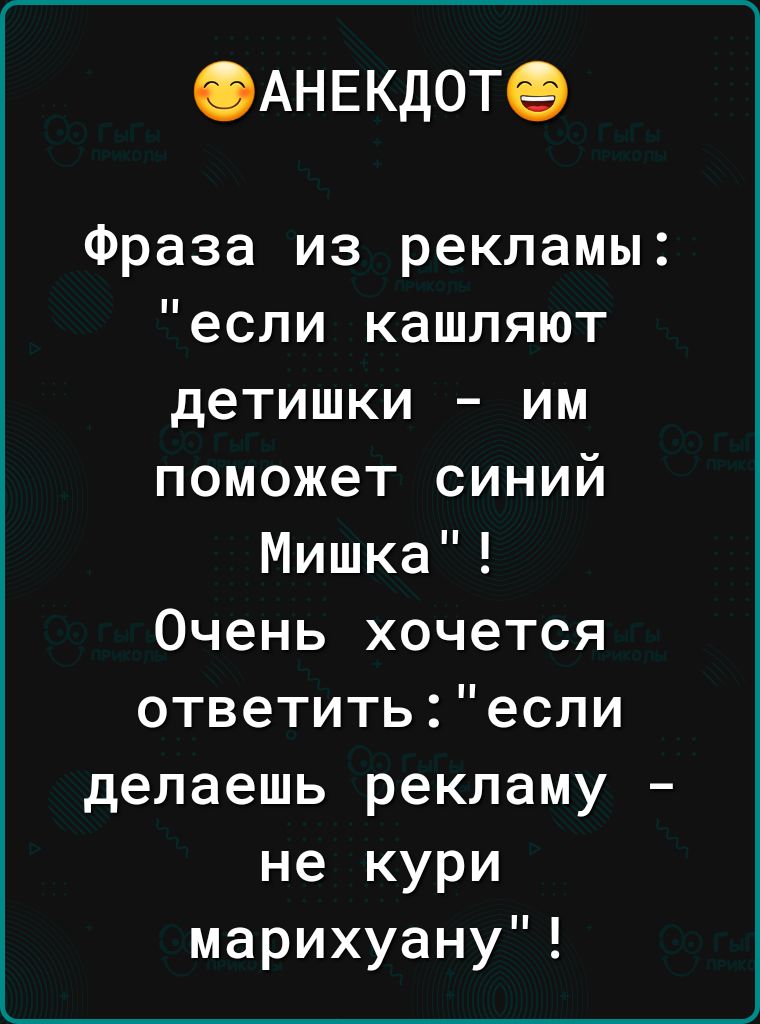 Ф АНЕКДОТ Фраза из рекламы если кашляют детишки им поможет синий Мишка Очень хочется ответить если делаешь рекламу не кури марихуану