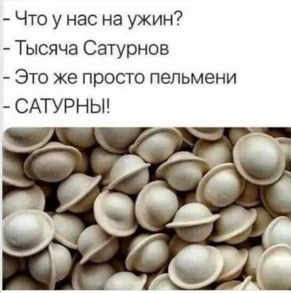 Что у нас на ужин? - Тысяча Сатурнов - Это же просто пельмени - САТУРНЫ!