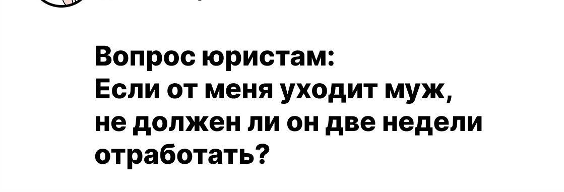 Вопрос юристам: Если от меня уходит муж, не должен ли он две недели отработать?
