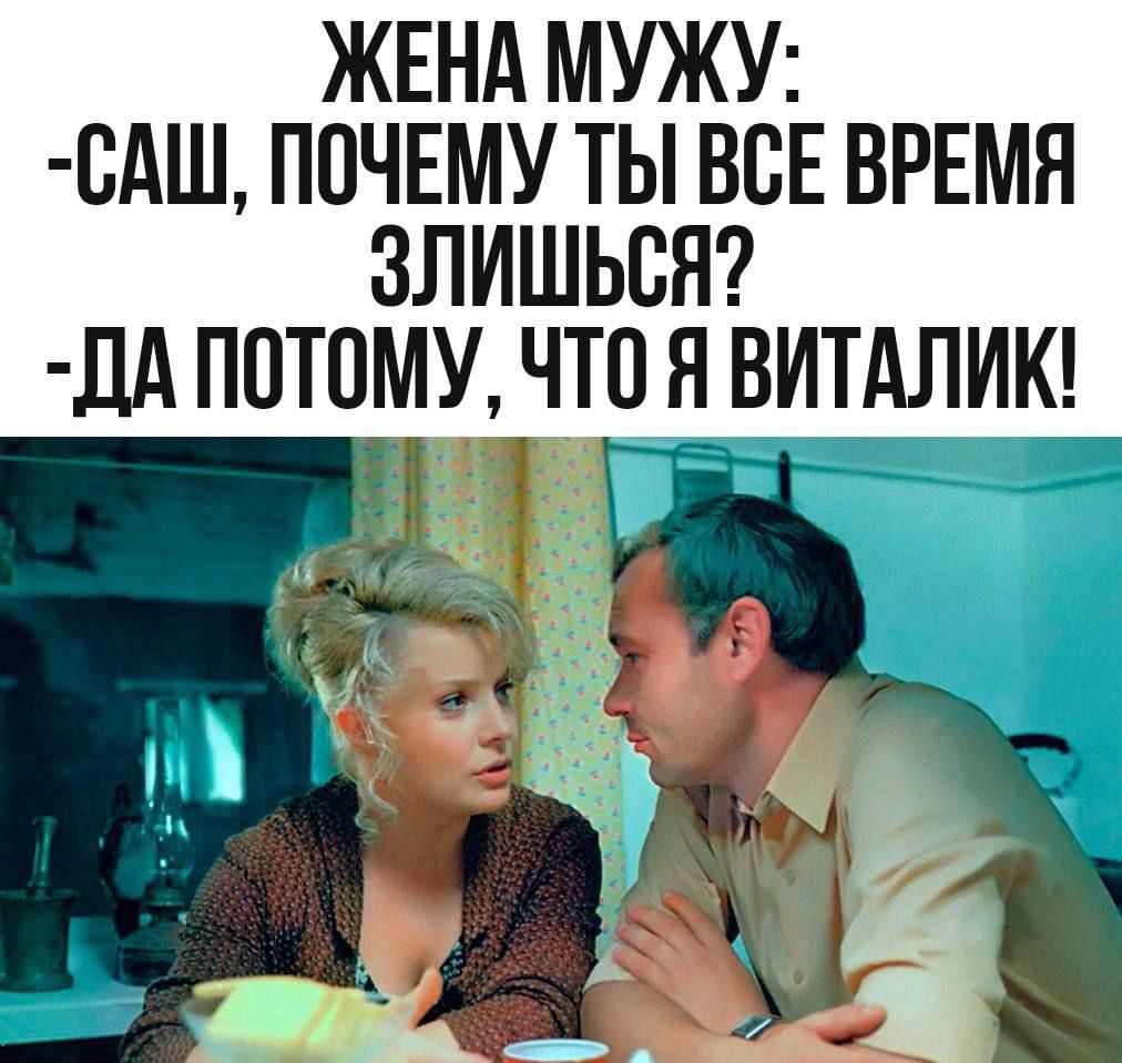 ЖЕНА МУЖУ:
- САШ, ПОЧЕМУ ТЫ ВСЕ ВРЕМЯ ЗЛИШЬСЯ?
- ДА ПОТОМУ, ЧТО Я ВИТАЛИК!