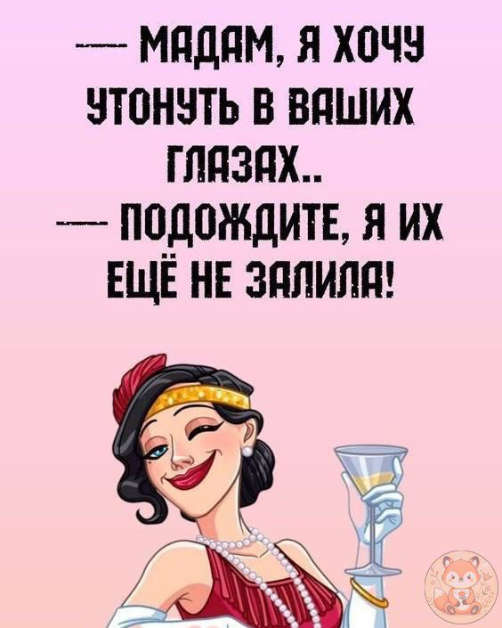 —— МАДАМ, Я ХОЧУ УТОНУТЬ В Ваших ГЛАЗАХ..
—— ПОДОЖДИТЕ, Я ИХ ЕЩЁ НЕ ЗАЛИЛА!