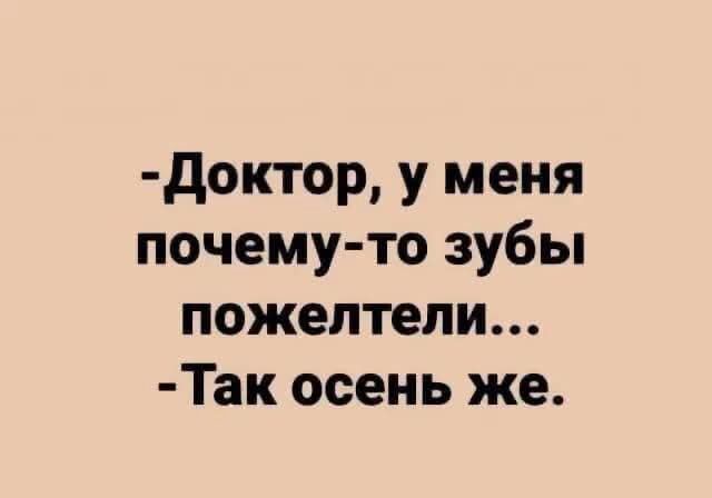 -Доктор, у меня почему-то зубы пожелтели... -Так осень же.
