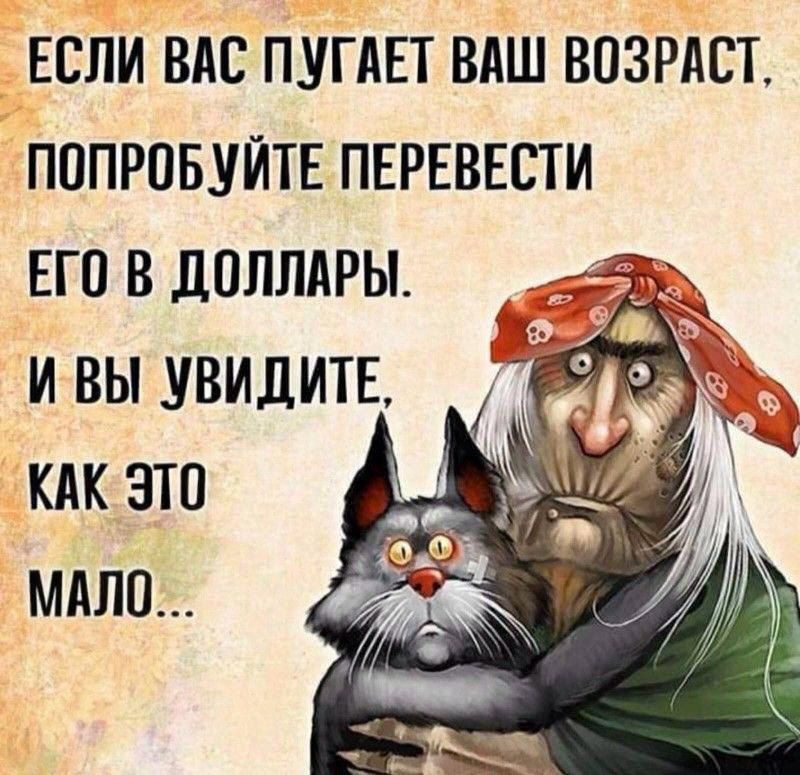 ЕСЛИ ВАС ПУГАЕТ ВАШ ВОЗРАСТ, ПОПРОБУЙТЕ ПЕРЕВЕСТИ ЕГО В ДОЛЛАРЫ. И ВЫ УВИДИТЕ, КАК ЭТО МАЛО...