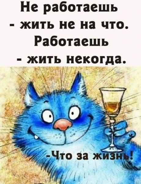 Не работаешь - жить не на что. Работаешь - жить не на кого. - Что за жизнь!