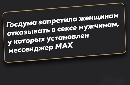 Госдума запретила женщинам отказывать в сексе мужчинам, у которых установлен мессенджер MAX