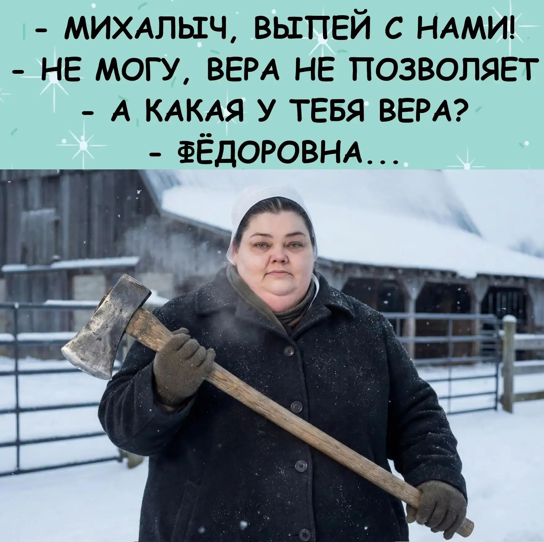 - МИХАЛЫЧ, ВЫПЕЙ С НАМИ! - НЕ МОГУ, ВЕРА НЕ ПОЗВОЛЯЕТ - А КАКАЯ У ТЕБЯ ВЕРА? - ФЁДОРОВНА...