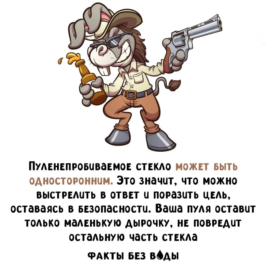 ПУЛЕНПРОБИВАЕМОЕ СТЕКЛО МОЖЕТ БЫТЬ ОДНОСТОРОННИМ. ЭТО ЗНАЧИТ, ЧТО МОЖНО ВЫСТРЕЛЕТЬ В ОТВЕТ И ПОРАЗИТЬ ЦЕЛЬ, ОСТАВАЯСЬ В БЕЗОПАСНОСТИ. ВАША ПУЛЯ ОСТАВИТ ТОЛЬКО МАЛЕНЬКУЮ ДЫРОЧКУ, НЕ ПОВЕРД ОСТАЛЬНУЮ ЧАСТЬ СТЕКЛА ФАКТЫ БЕЗ ВОДЫ