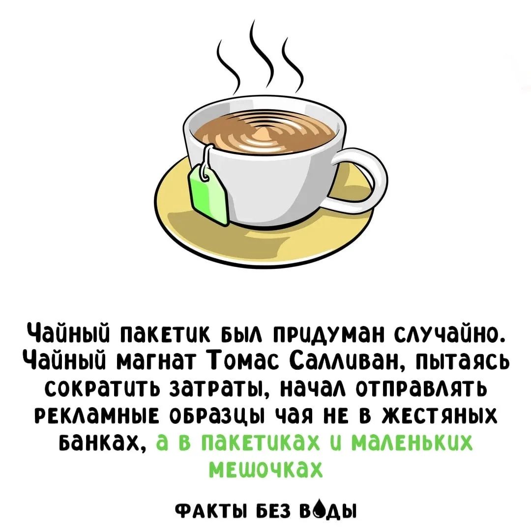 Чайный пакетик был придуман случайно. Чайный магнат Томас Салливан, пытаясь сократить затраты, начал отправлять рекламные образцы чая не в жестяных банках, а в пакетах и маленьких мешочках. ФАКТЫ БЕЗ ВОДЫ
