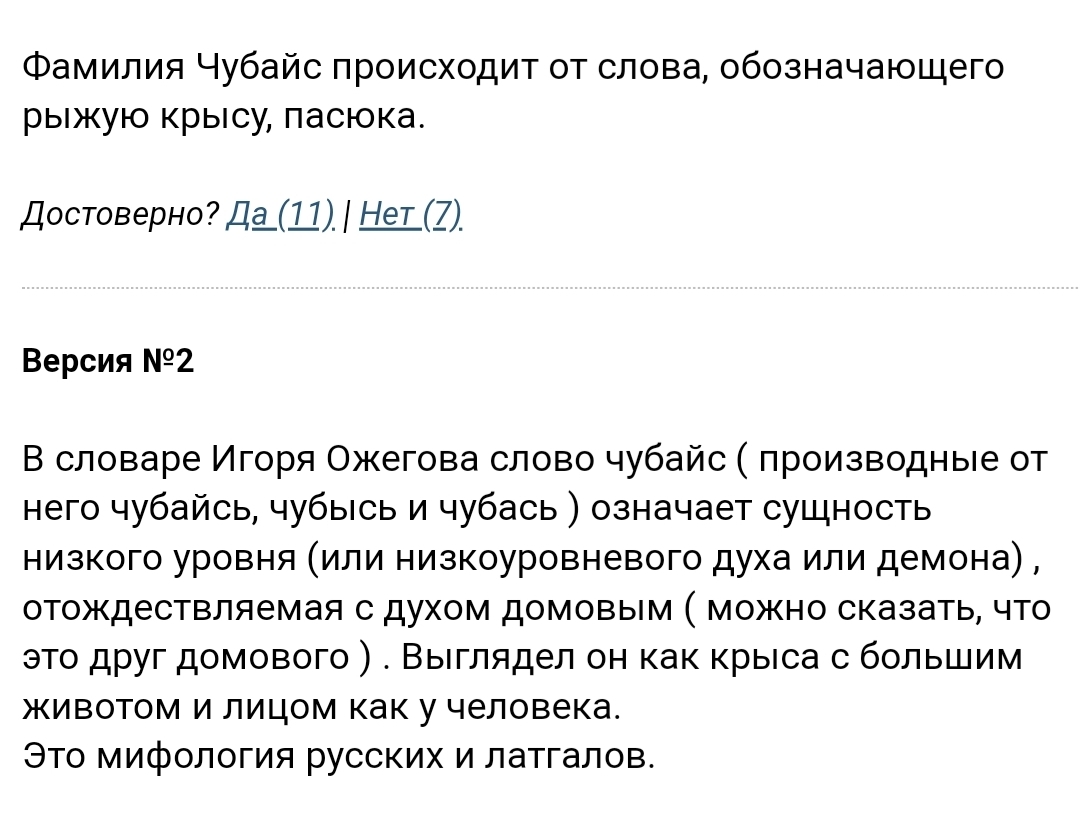 Фамилия Чубайс происходит от слова обозначающего рыжую крысу пасюка Достоверно Да_1_1 ШШ Версия 2 В словаре Игоря Ожегова слово чубайс производные от него чубайсь чубысь и чубась означает сущность низкого уровня или низкоуровневого духа или демона отождествляемая с духом домовым можно сказать что это друг домового Выглядел он как крыса с большим животом и лицом как у человека Это мифология русских