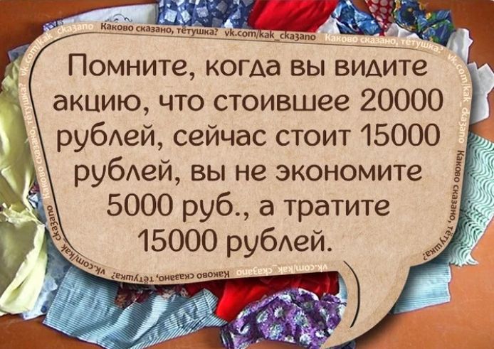 _ ПОМНИТЗ КОГАЭ ВЫ видите акцию что стоившее 20000 рубЮй сейчас стоит 15000 рубЮй вы не экономите 5000 руб тратите 15000 рубей иш