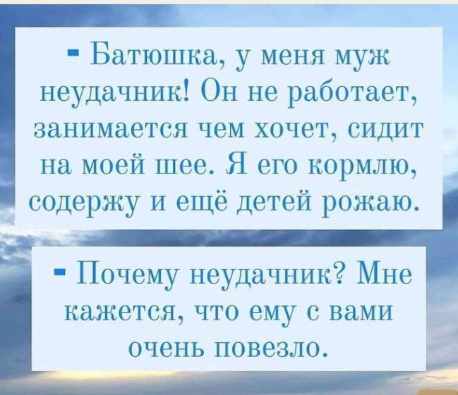 Батюшка у меня муж неудачник Он не работает занимается чем хочет сидит на моей шее Я его кормлю содержу И ещё детей рожаю Почему неудачник Мне кажется что ему с вами очень повезло ЕМ