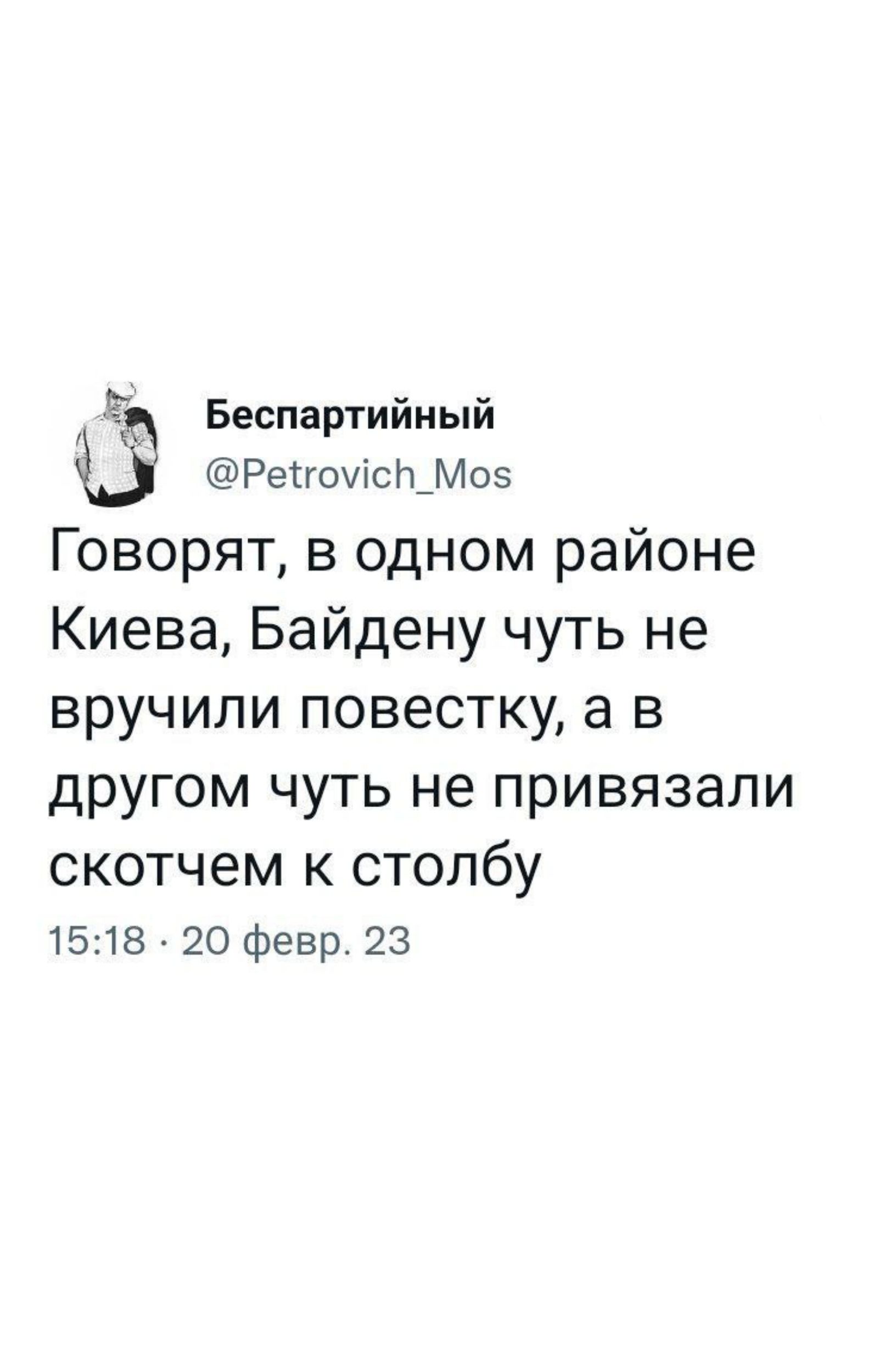 Беспартийный РетгоуісіъМоз ГОВОРЯТ В ОДНОМ районе Киева Байдену чуть не ВРУЧИПИ ПОВЭСТКУ а В дРУГОМ ЧУТЬ не ПРИВЯЗЭЛИ скотчем К столбу 1518 20 февр 23