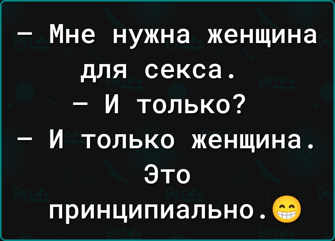 Мне нужна женщина для секса И только И только женщина Это принципиально