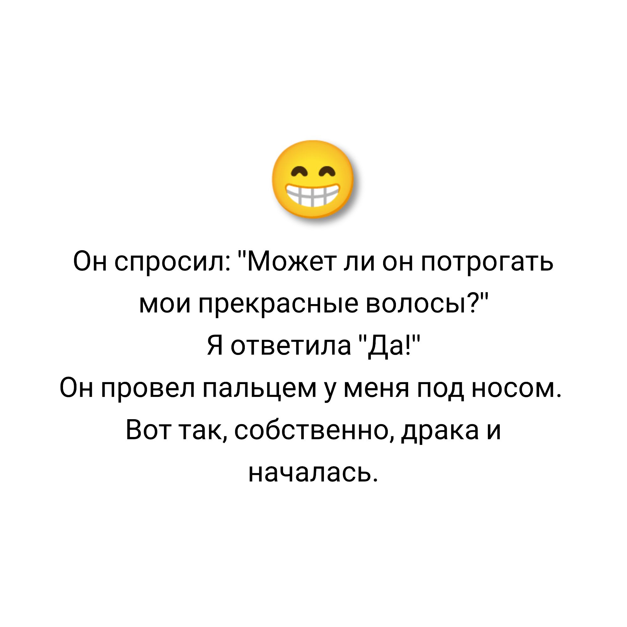 0 Он спросил Может ли он потрогать мои прекрасные волосы Я ответила Да Он провел пальцем у меня под носом Вот так собственно драка и началась