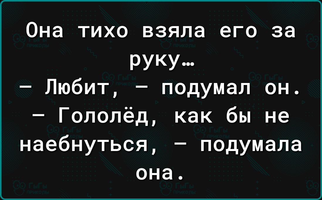 Она ТИХО взяла его за РУКУ Любит подумал он Гололёд как бы не наебнуться подумала она