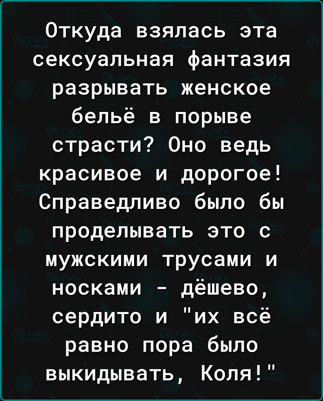 Откуда взялась эта сексуальная фантазия разрывать женское бельё в порыве страсти Оно ведь красивое и дорогое Справедливо было бы проделывать это с мужскими трусами и носками дёшево сердито и их всё равно пора было выкидывать Коля