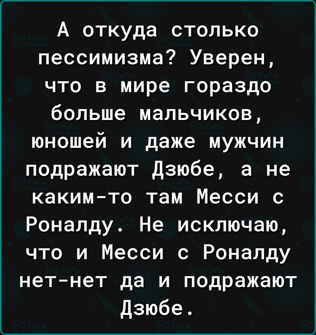 А откуда столько пессимизма Уверен что в мире гораздо больше мальчиков юношей и даже мужчин подражают Дзюбе а не какимто там Месси с Роналду Не исключаю что и Месси с Роналду нетнет да и подражают дзюбе