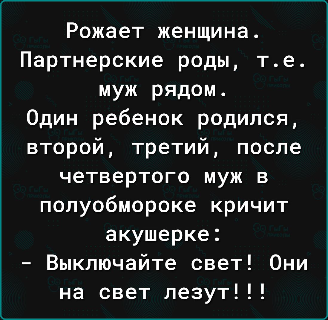 Рожает женщина Партнерские роды те муж рядом Один ребенок родился второй третий после четвертого муж в полуобмороке кричит акушерке Выключайте свет Они на свет лезут