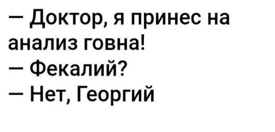 Доктор я принес на анализ говна Фекалий Нет Георгий