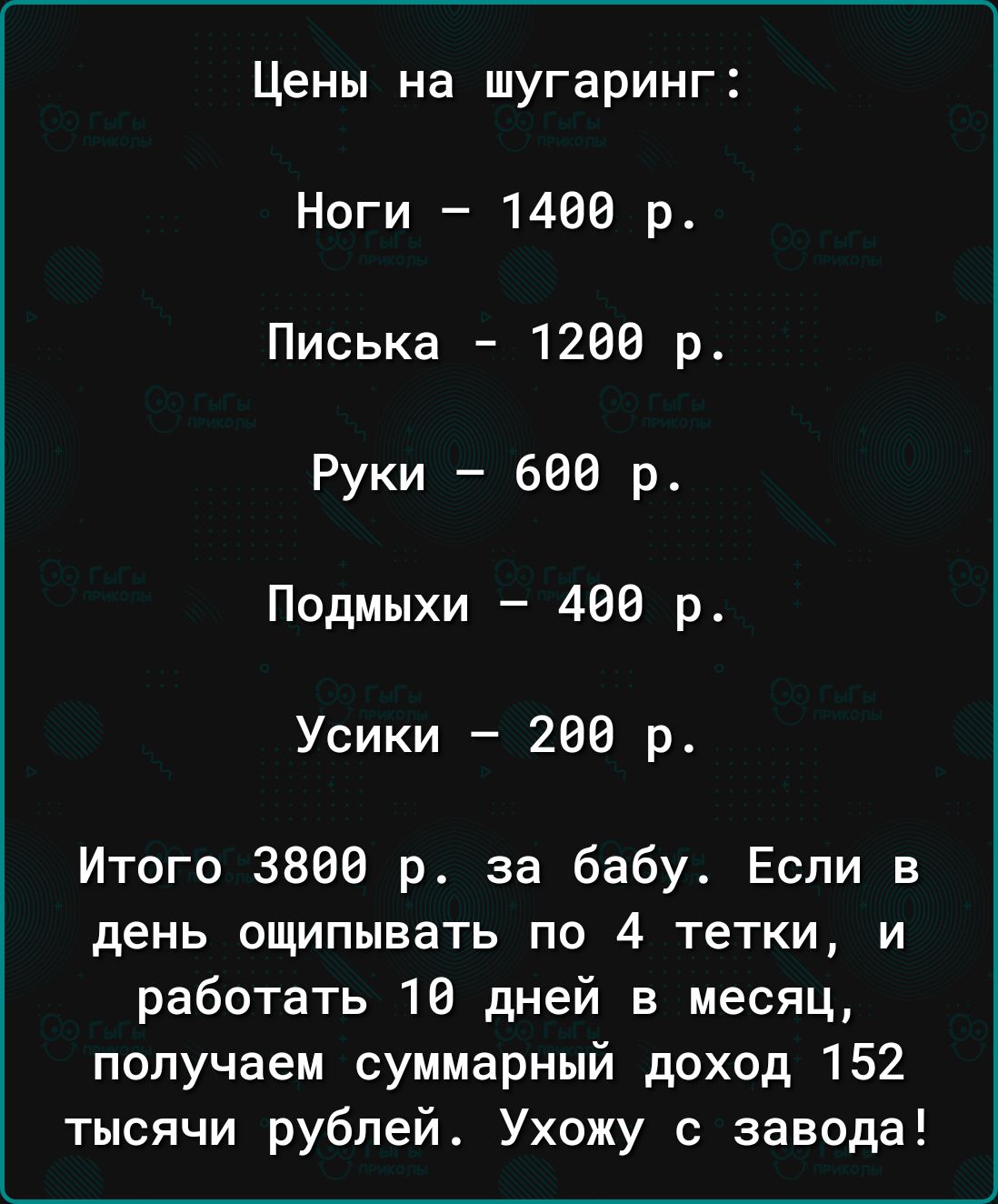 Цены на шугаринг Ноги 1400 р Писька 1260 р Руки 600 р Подмыхи 480 р Усики 288 р Итого 3806 р за бабу Если в день ощипывать по 4 тетки и работать 18 дней в месяц получаем суммарный доход 152 тысячи рублей Ухожу с завода