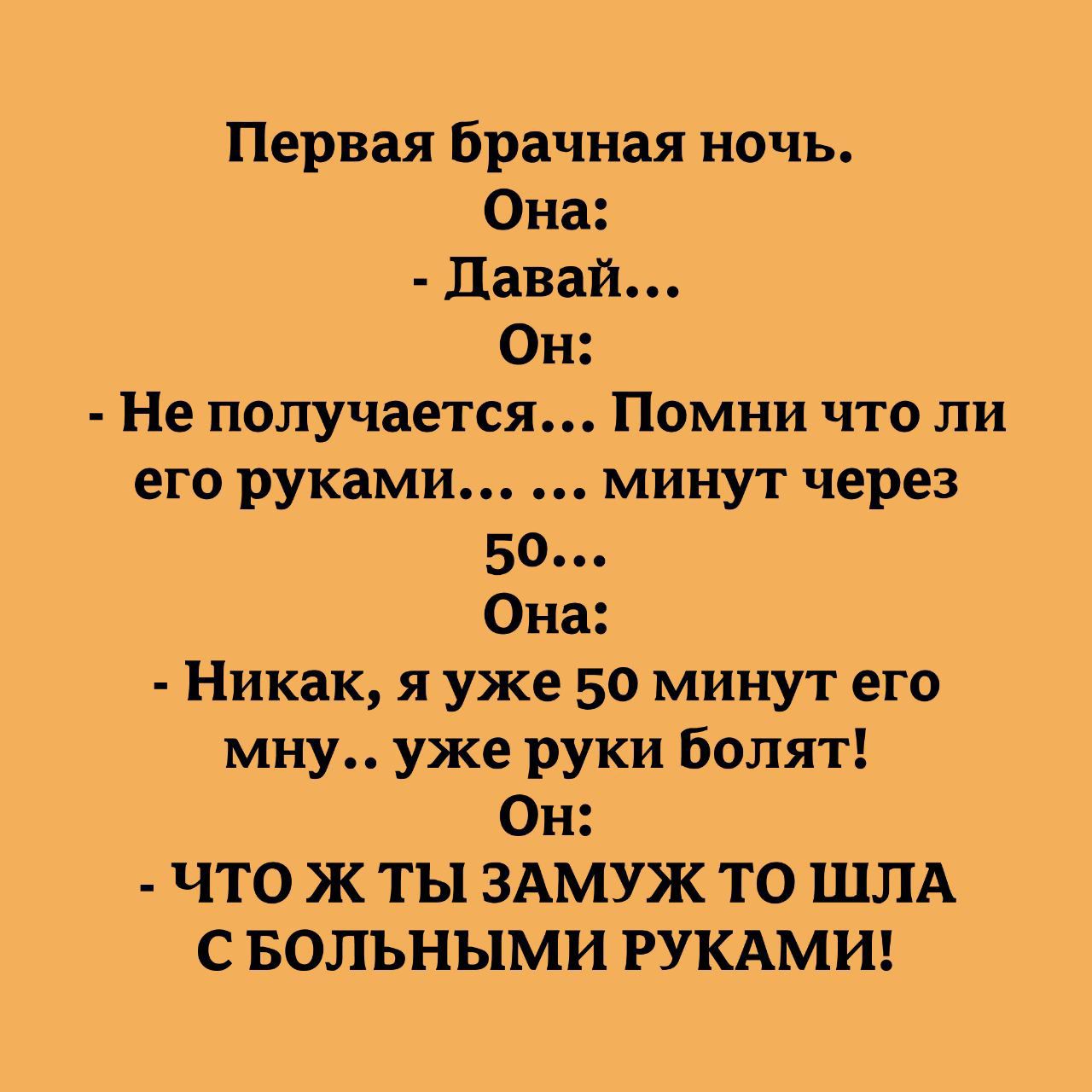 Первая брачная ночь Она Давай Он Не получается Помни что ли его руками минут через 50 Она Никак я уже 50 минут его мну уже руки болят Он ЧТО Ж ТЫ ЗАМУЖ ТО ШЛА СБОЛЬНЫМИ РУКАМИ