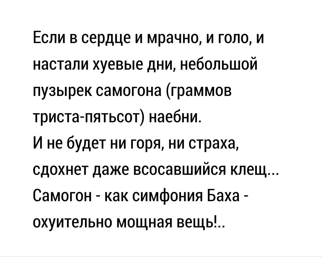 Если в сердце и мрачно и голо и настали хуевые дни небольшой пузырек самогона граммов триста пятьсот наебни Ине будет ни горя ни страха сдохнет даже всосавшийся клещ Самогон как симфония Баха охуительно мощная вещь