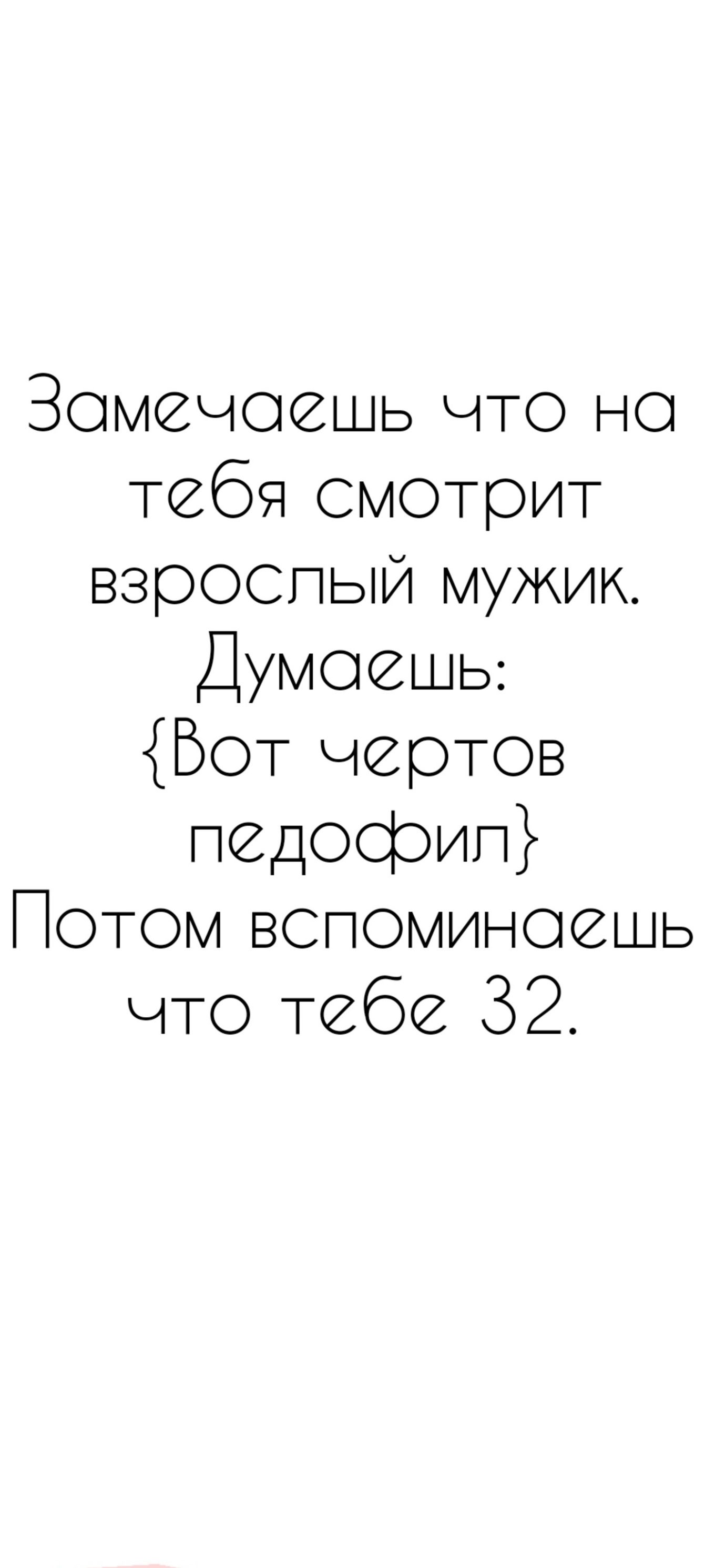 Зомечоешь что но тебя смотрит взроспый мужик Думаешь Бот чертов педофил Потом вспоминоешь что тебе 32