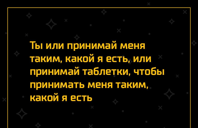 Ты или принимай меня такіпм какой я естьили принимай таблетки чтобы принимать меня таким какой я есть Х х Ф