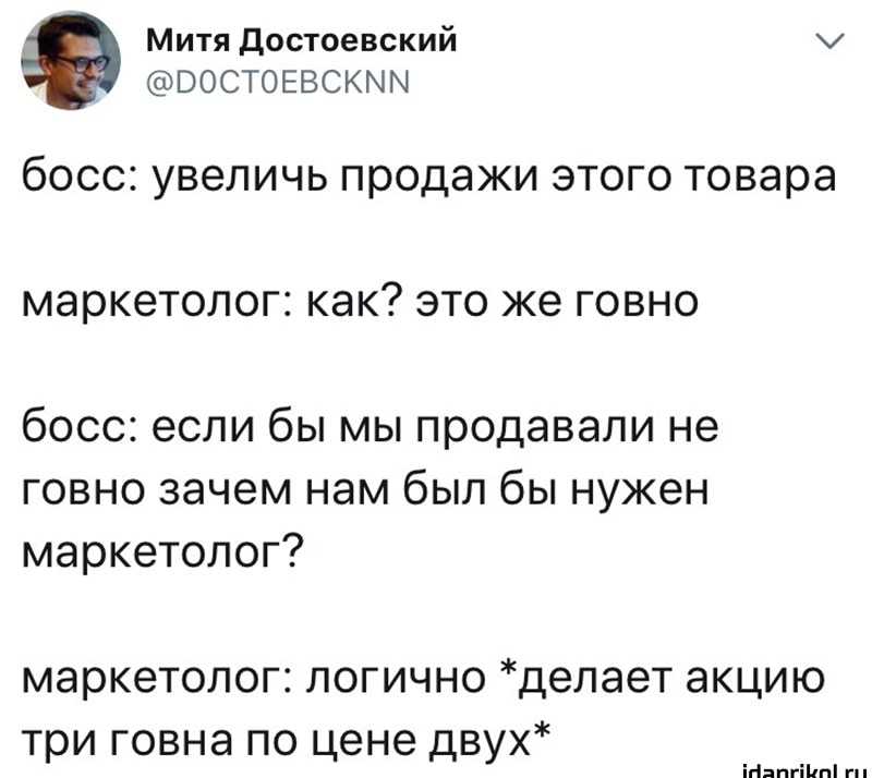 Митя достоевский ВОСТОЕВСКММ бОССі увеличь продажи ЭТОГО Товара маркетолог КЭК ЭТО же ГОВНО босс если бы мы продавали не говно зачем нам был бы нужен маркетолог маркетолог логично делает акцию три говна по цене двух ігіяпгіипі гп