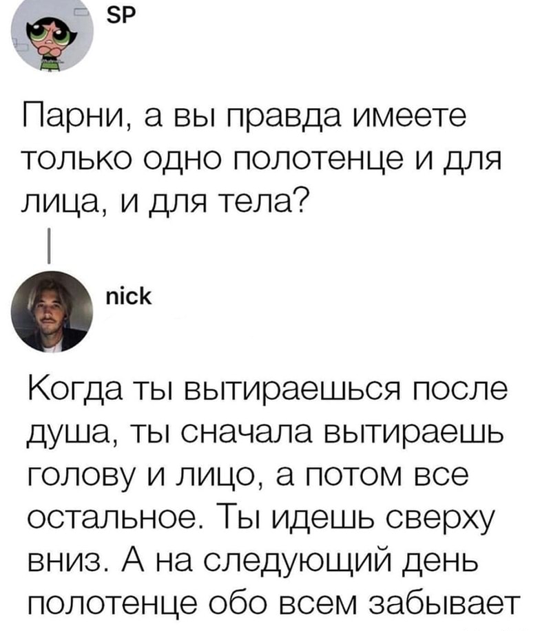 зр Парни а вы правда имеете только одно полотенце и для лица и для тела піс Когда ты вытираешься после душа ты сначала вытираешь голову и лицо а потом все остальное Ты идешь сверху вниз А на следующий день полотенце обо всем забывает
