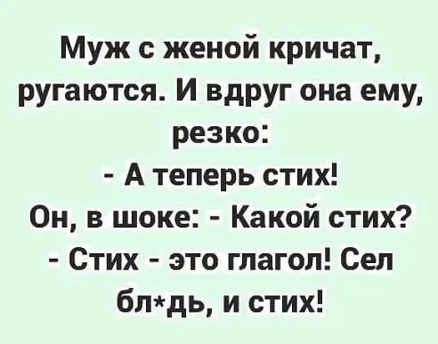 Муж с женой кричат ругаются И вдруг она ему резко А теперь стих Он в шоке Какой стих Стих это глагол Сел блдь и стих