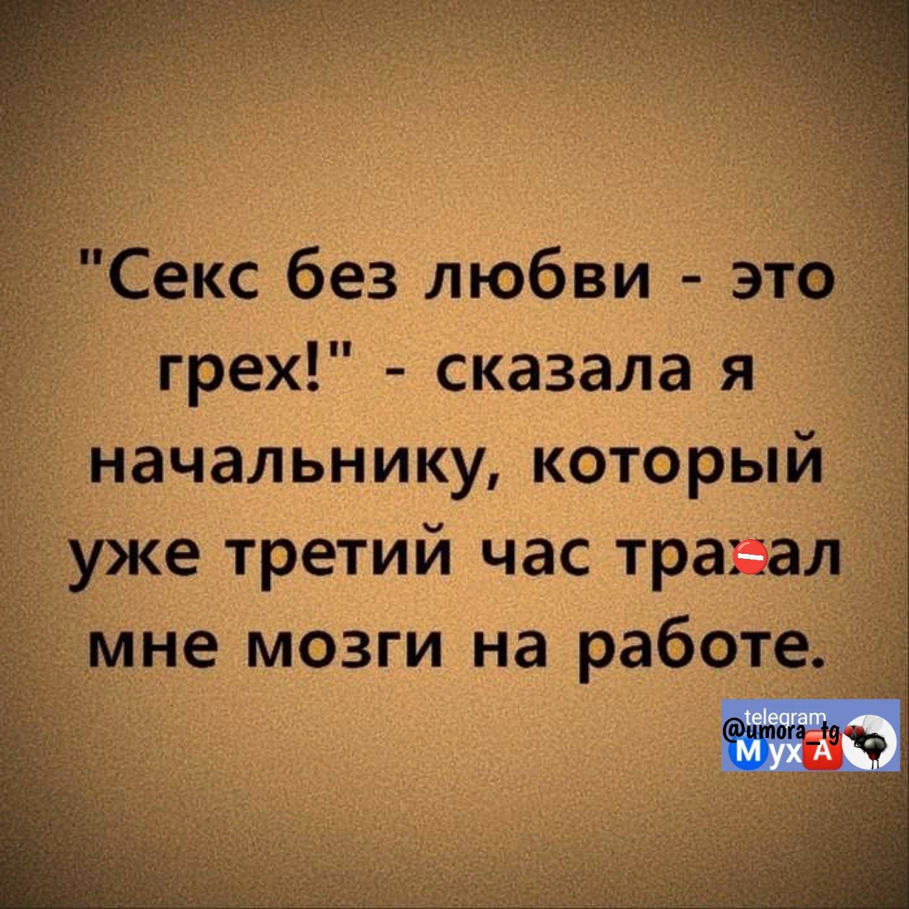 Секс без любви это грех сказала я начальнику который уже третий час трасал мне мозги на работе