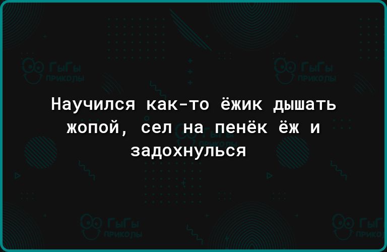 Научился както ёжик дышать жопой сел на пенёк ёж и аадохнулься