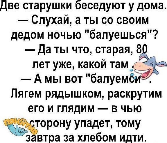 две старушки беседуют у дома Спухай а ты со своим дедом ночью балуешься Да ты что старая 8 лет уже какой тамэы А мы вот бапуем Лягем рядышком раскрутим его и глядим в чью орону упадет тому з втра за хлебом идти
